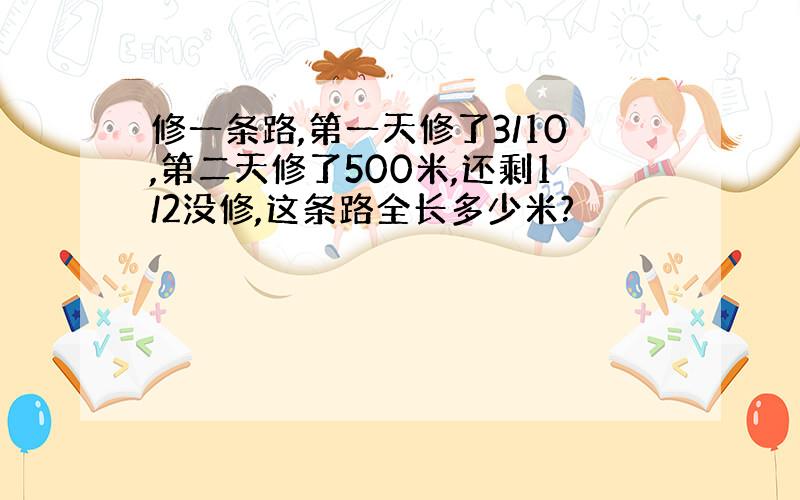 修一条路,第一天修了3/10,第二天修了500米,还剩1/2没修,这条路全长多少米?