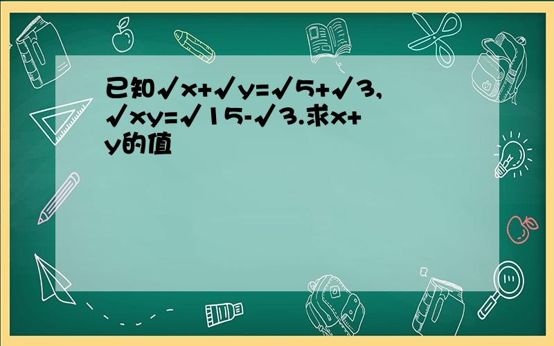 已知√x+√y=√5+√3,√xy=√15-√3.求x+y的值