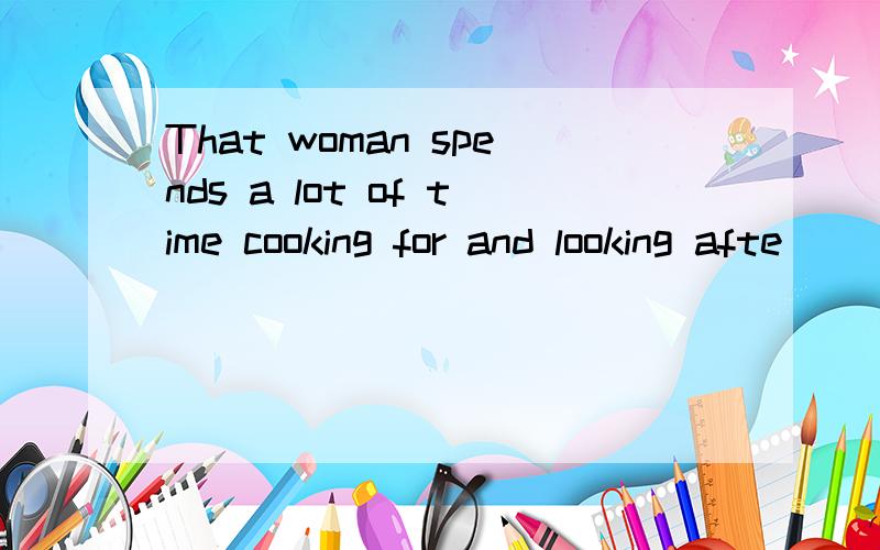 That woman spends a lot of time cooking for and looking afte