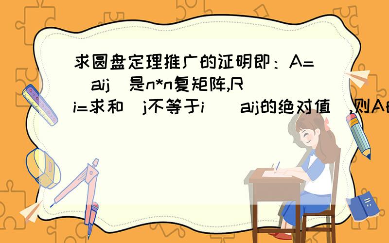 求圆盘定理推广的证明即：A=（aij）是n*n复矩阵,Ri=求和(j不等于i)(aij的绝对值）,则A的所有特征值都属于