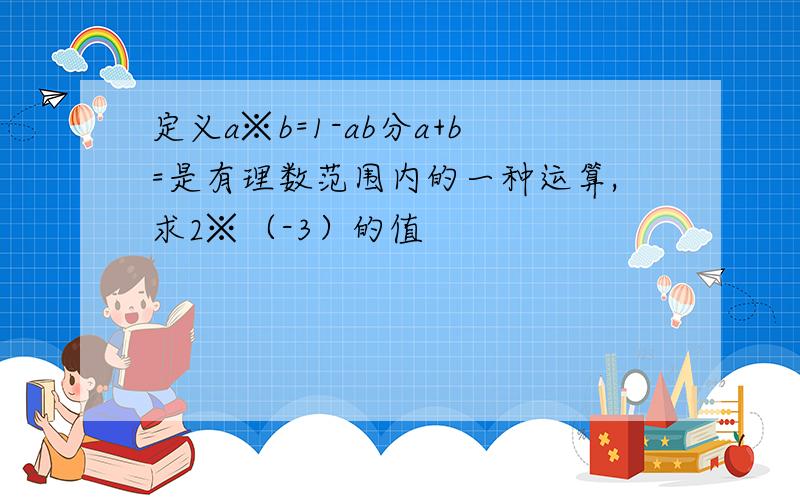 定义a※b=1-ab分a+b=是有理数范围内的一种运算,求2※（-3）的值