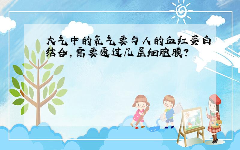 大气中的氧气要与人的血红蛋白结合,需要通过几层细胞膜?