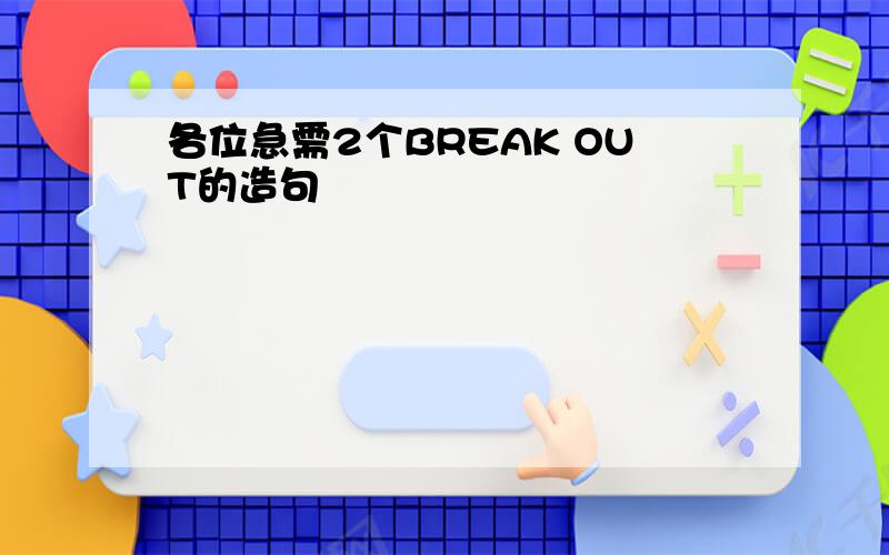 各位急需2个BREAK OUT的造句