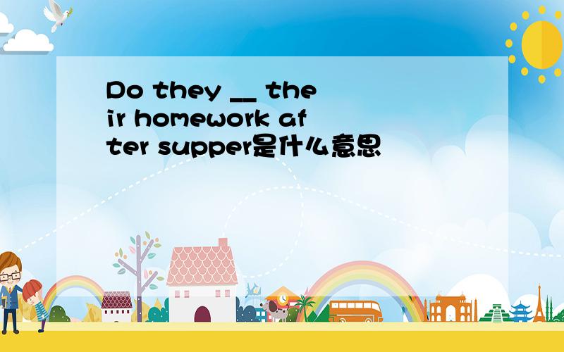 Do they __ their homework after supper是什么意思