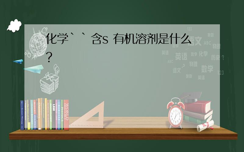 化学``含s 有机溶剂是什么?