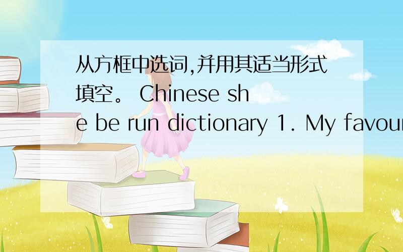 从方框中选词,并用其适当形式填空。 Chinese she be run dictionary 1. My favour