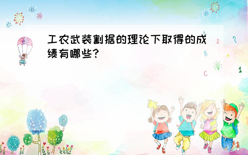 工农武装割据的理论下取得的成绩有哪些?