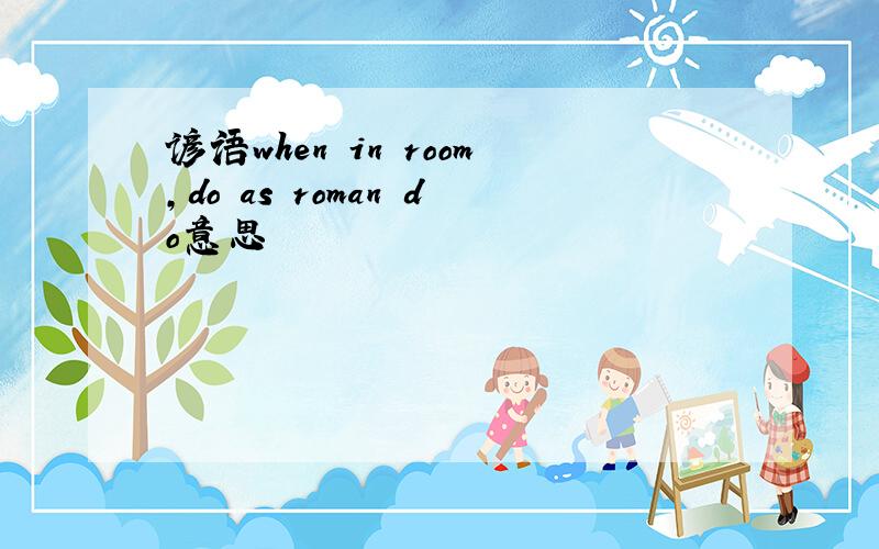 谚语when in room,do as roman do意思