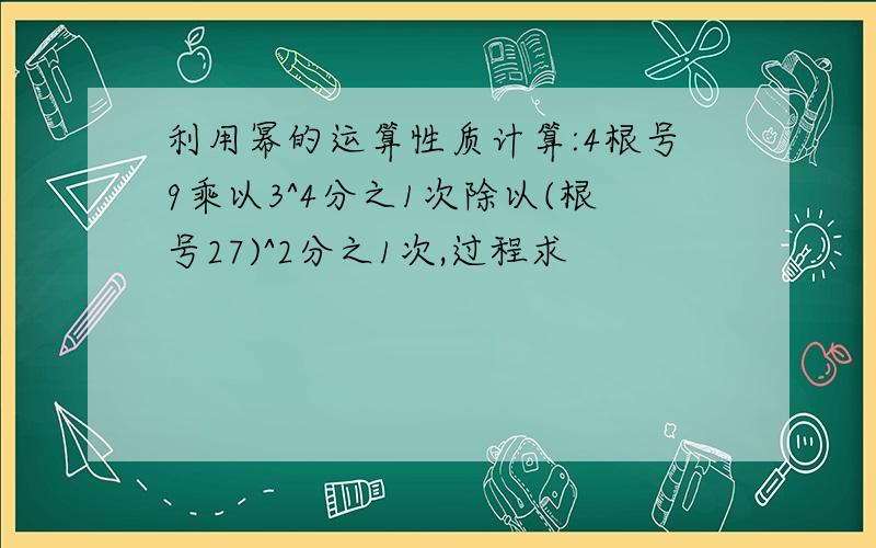 利用幂的运算性质计算:4根号9乘以3^4分之1次除以(根号27)^2分之1次,过程求