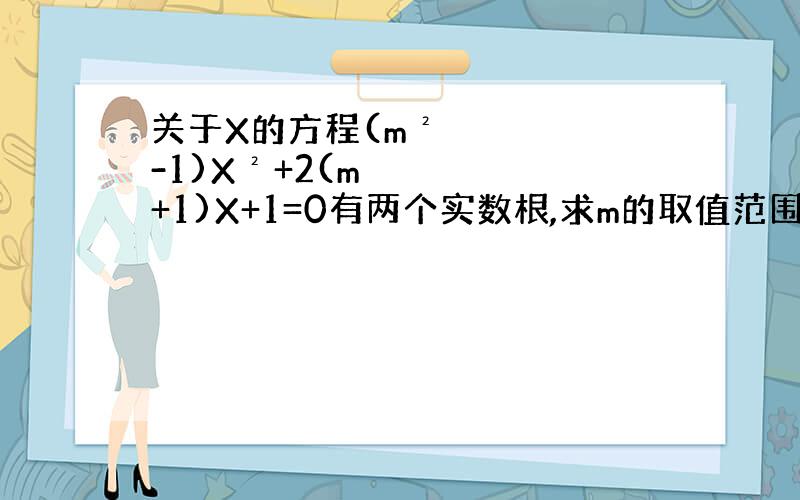 关于X的方程(m²-1)X²+2(m+1)X+1=0有两个实数根,求m的取值范围