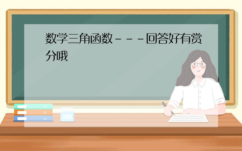 数学三角函数---回答好有赏分哦