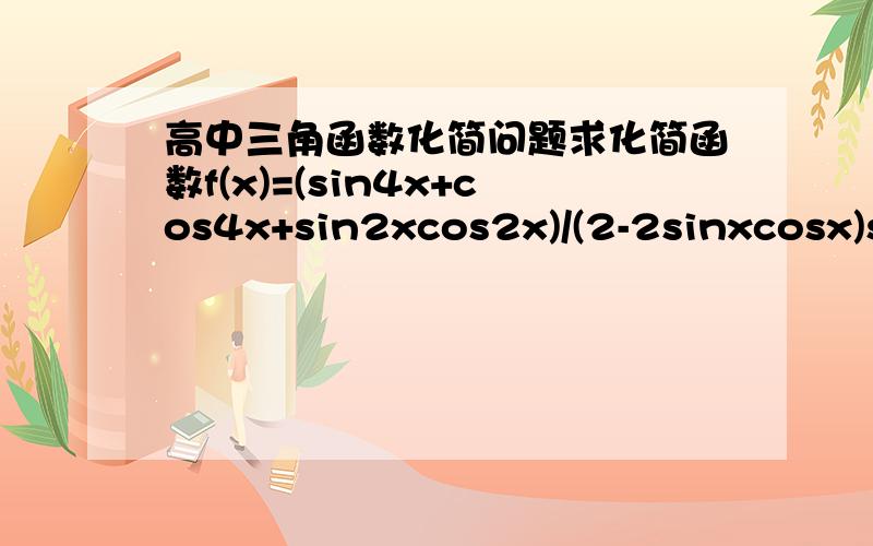 高中三角函数化简问题求化简函数f(x)=(sin4x+cos4x+sin2xcos2x)/(2-2sinxcosx)si