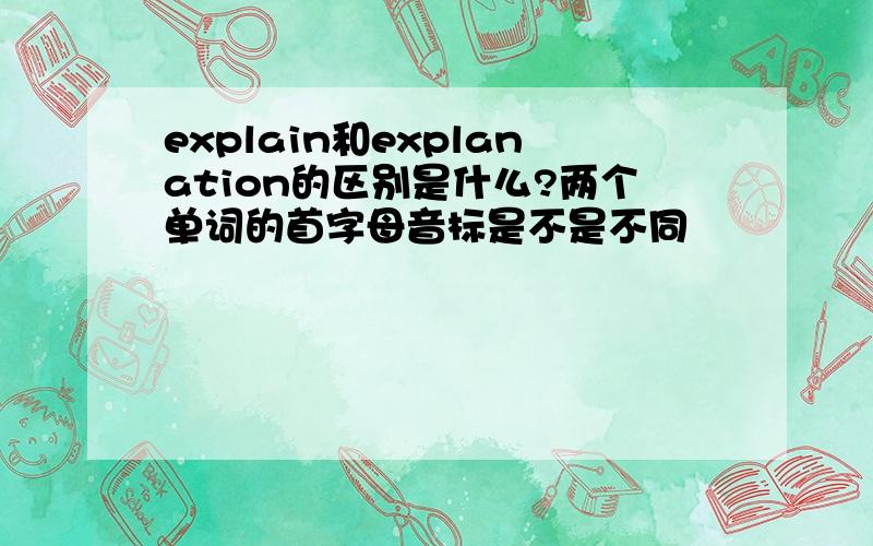 explain和explanation的区别是什么?两个单词的首字母音标是不是不同