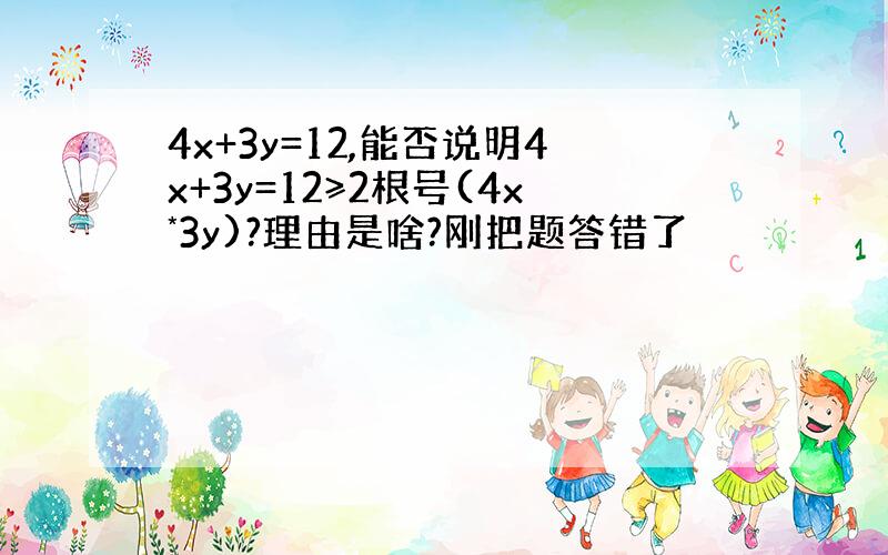 4x+3y=12,能否说明4x+3y=12≥2根号(4x*3y)?理由是啥?刚把题答错了