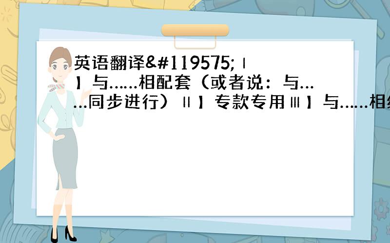 英语翻译𝌗Ⅰ】与……相配套（或者说：与……同步进行）Ⅱ】专款专用Ⅲ】与……相结合Ⅳ】盈亏𝌗