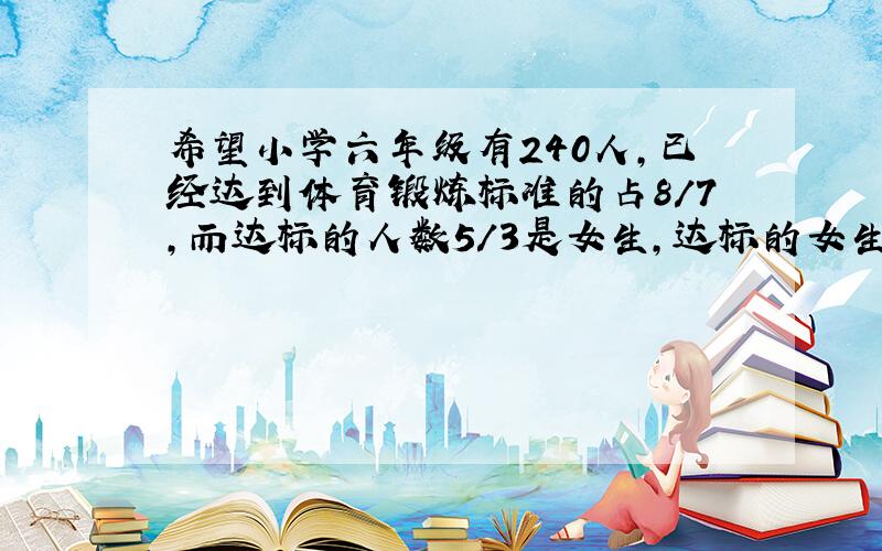 希望小学六年级有240人,已经达到体育锻炼标准的占8/7,而达标的人数5/3是女生,达标的女生人数占六年级总