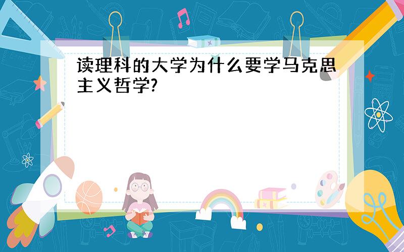 读理科的大学为什么要学马克思主义哲学?