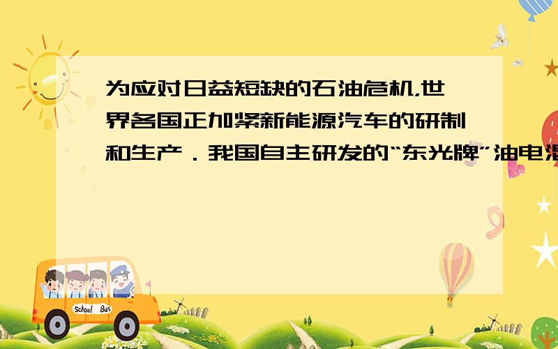 为应对日益短缺的石油危机，世界各国正加紧新能源汽车的研制和生产．我国自主研发的“东光牌”油电混合动力汽车（具备内燃机、电