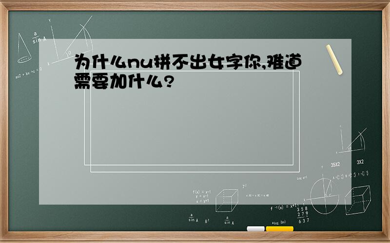 为什么nu拼不出女字你,难道需要加什么?