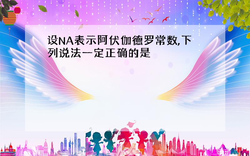 设NA表示阿伏伽德罗常数,下列说法一定正确的是