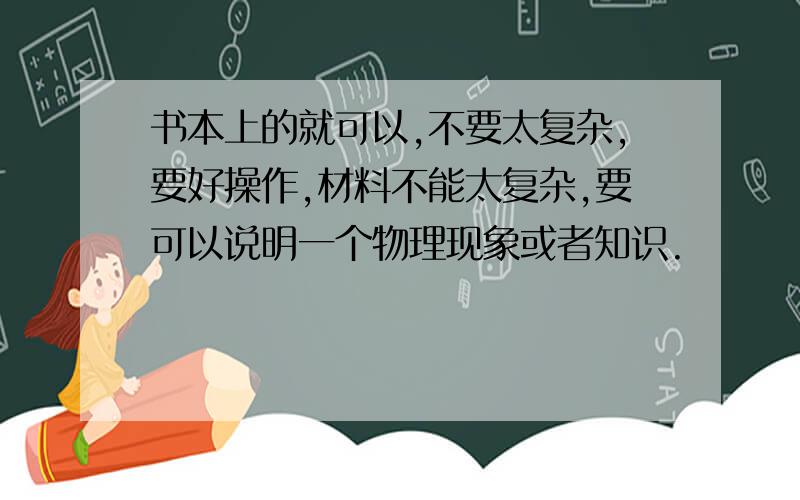 书本上的就可以,不要太复杂,要好操作,材料不能太复杂,要可以说明一个物理现象或者知识.