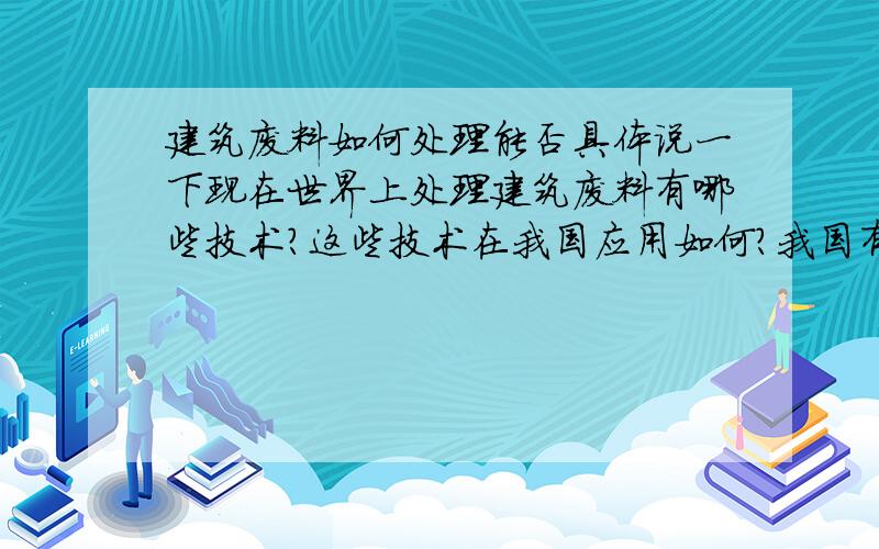 建筑废料如何处理能否具体说一下现在世界上处理建筑废料有哪些技术?这些技术在我国应用如何?我国有没有在这方面有研究或应用成