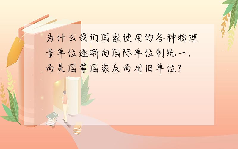 为什么我们国家使用的各种物理量单位逐渐向国际单位制统一,而美国等国家反而用旧单位?