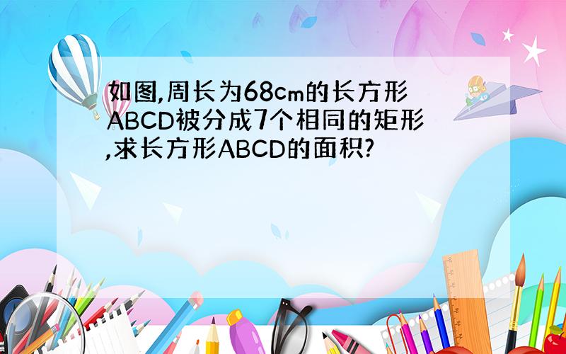 如图,周长为68cm的长方形ABCD被分成7个相同的矩形,求长方形ABCD的面积?