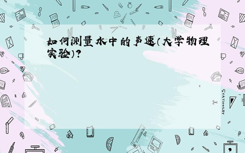 如何测量水中的声速（大学物理实验）?