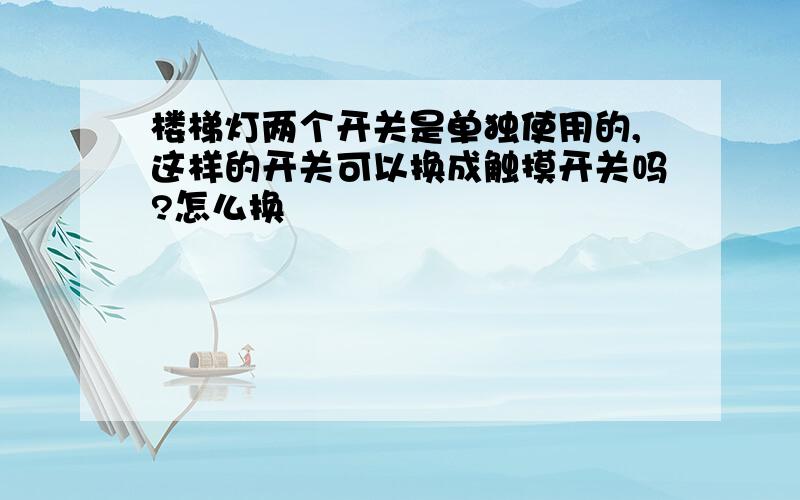 楼梯灯两个开关是单独使用的,这样的开关可以换成触摸开关吗?怎么换