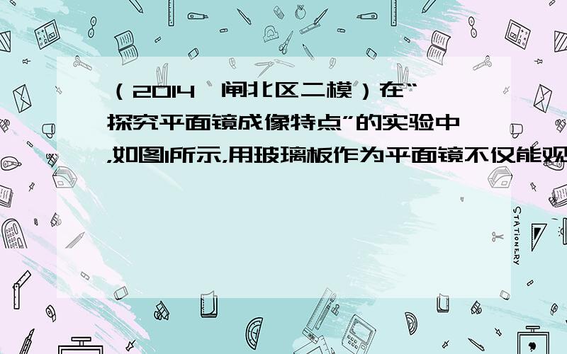 （2014•闸北区二模）在“探究平面镜成像特点”的实验中，如图1所示，用玻璃板作为平面镜不仅能观察到蜡烛A的像，而且能_