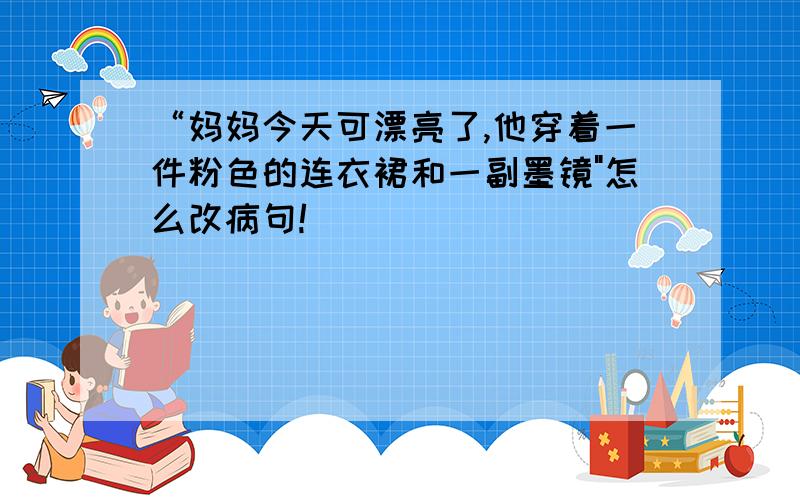 “妈妈今天可漂亮了,他穿着一件粉色的连衣裙和一副墨镜