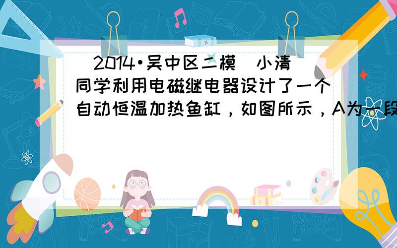 （2014•吴中区二模）小清同学利用电磁继电器设计了一个自动恒温加热鱼缸，如图所示，A为一段软导线，左侧的温度计是电接点