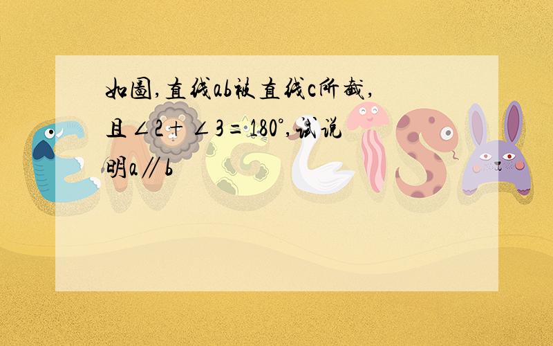 如图,直线ab被直线c所截,且∠2+∠3=180°,试说明a∥b