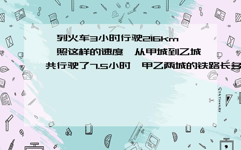 一列火车3小时行驶216km,照这样的速度,从甲城到乙城共行驶了7.5小时,甲乙两城的铁路长多少千米