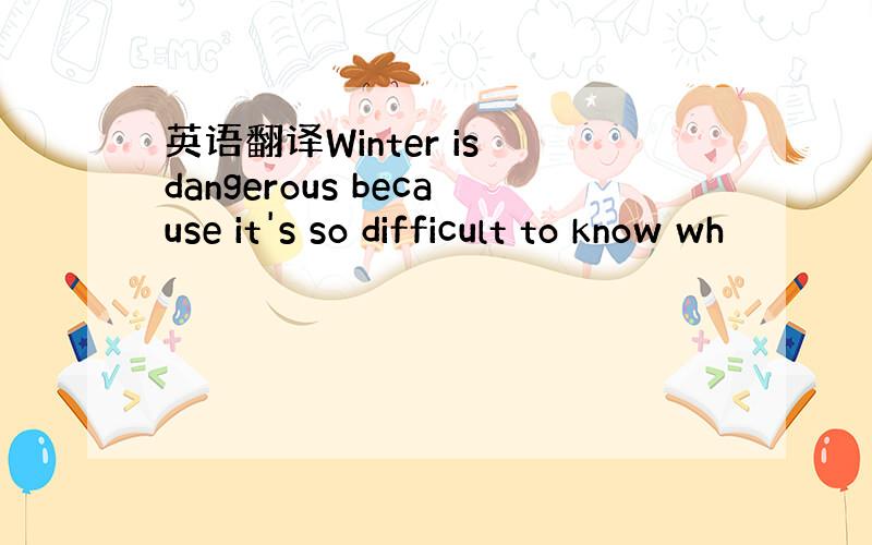 英语翻译Winter is dangerous because it's so difficult to know wh