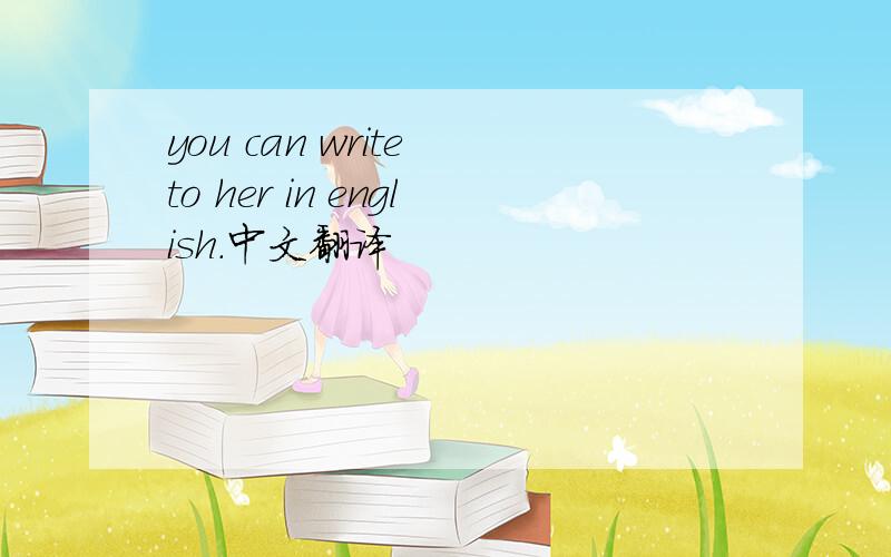 you can write to her in english.中文翻译