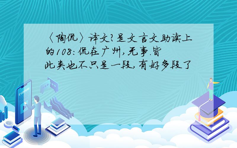 〈陶侃〉译文?是文言文助读上的108：侃在广州,无事.皆此类也不只是一段,有好多段了