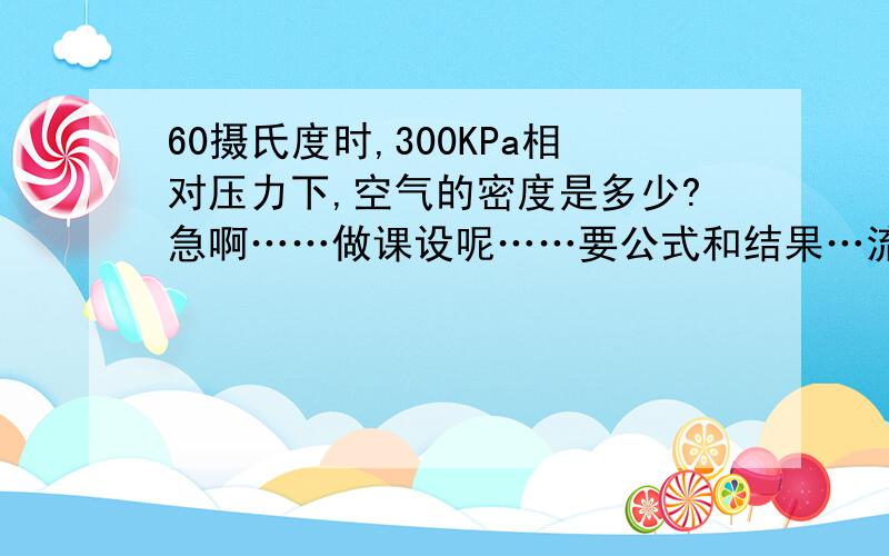 60摄氏度时,300KPa相对压力下,空气的密度是多少?急啊……做课设呢……要公式和结果…流体力学的帮帮忙