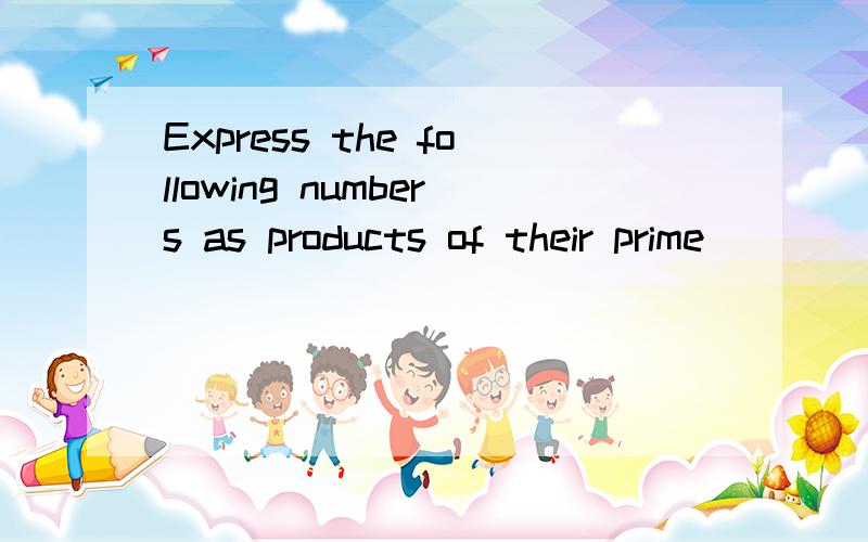 Express the following numbers as products of their prime