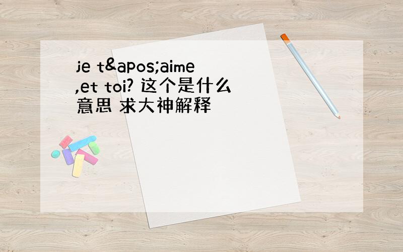 je t'aime,et toi? 这个是什么意思 求大神解释