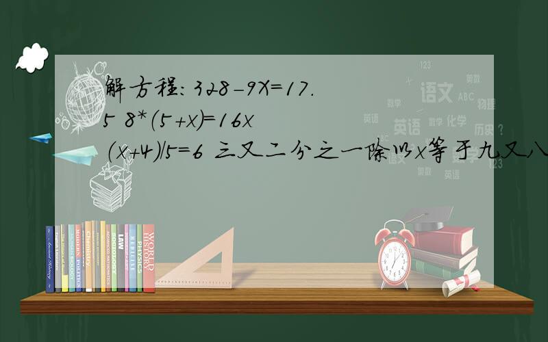 解方程：328-9X=17.5 8*（5+x)=16x （x+4)/5=6 三又二分之一除以x等于九又八分之五 （1.5