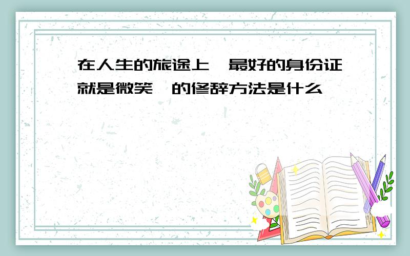 在人生的旅途上,最好的身份证就是微笑,的修辞方法是什么