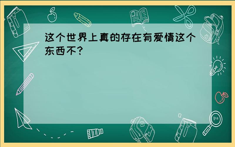 这个世界上真的存在有爱情这个东西不?