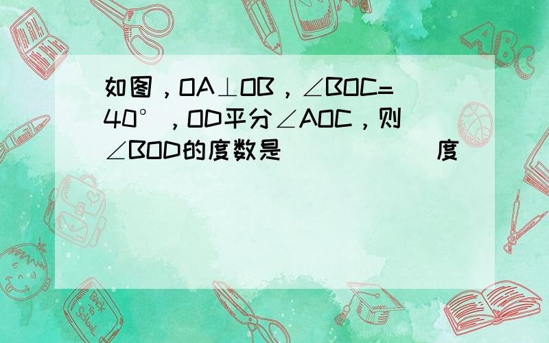 如图，OA⊥OB，∠BOC=40°，OD平分∠AOC，则∠BOD的度数是______度．