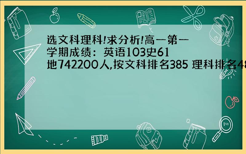 选文科理科!求分析!高一第一学期成绩：英语103史61 地742200人,按文科排名385 理科排名485但地理根本没学