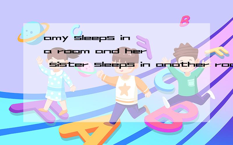 amy sleeps in a room and her sister sleeps in another room(改