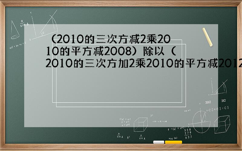 （2010的三次方减2乘2010的平方减2008）除以（2010的三次方加2乘2010的平方减2012）要过程,