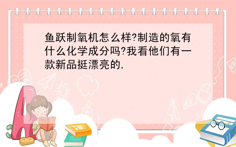 鱼跃制氧机怎么样?制造的氧有什么化学成分吗?我看他们有一款新品挺漂亮的,