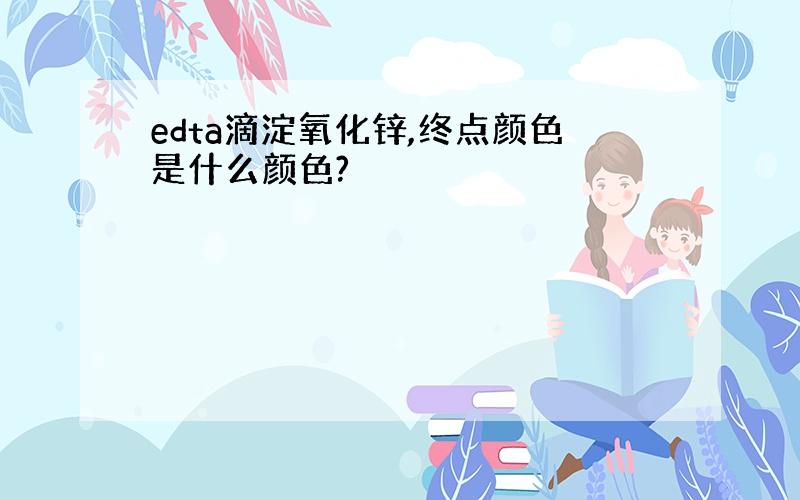 edta滴淀氧化锌,终点颜色是什么颜色?